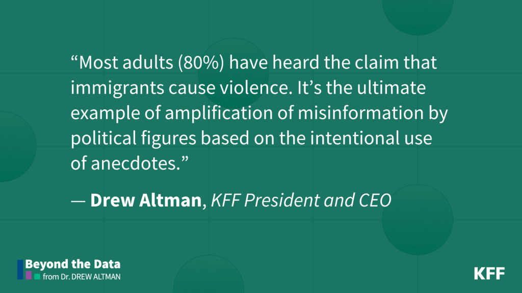 Quote card of white text on a green background reads: "Most adults (80%) have heard the claim that immigrants cause violence. It's the ultimate example of amplification of misinformation by political figures based on the intentional use of anecdotes." from Drew Altman, KFF President and CEO